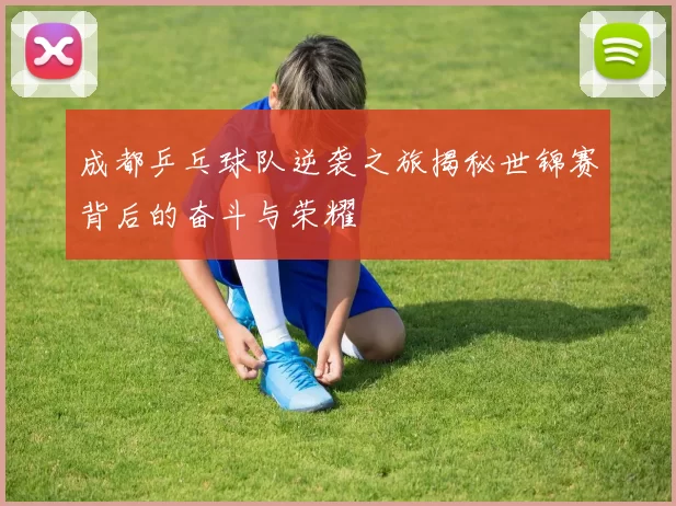 成都乒乓球队逆袭之旅揭秘世锦赛背后的奋斗与荣耀