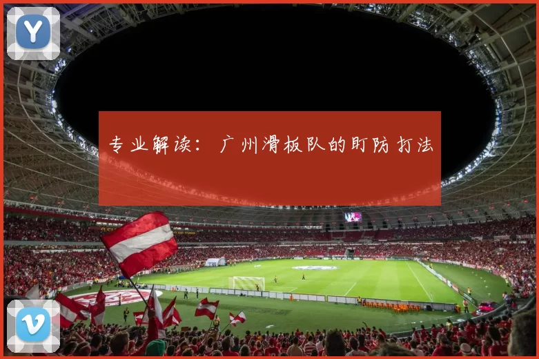 专业解读：广州滑板队的盯防打法