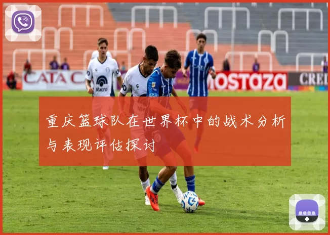 重庆篮球队在世界杯中的战术分析与表现评估探讨