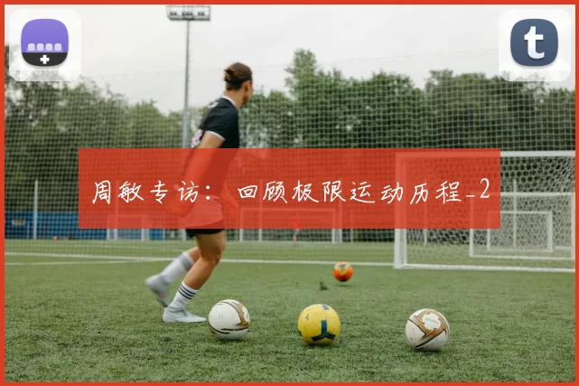 周敏专访：回顾极限运动历程_2