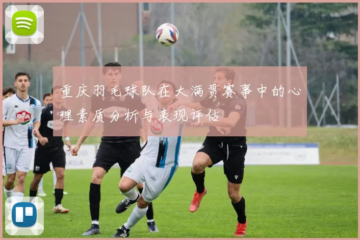 重庆羽毛球队在大满贯赛事中的心理素质分析与表现评估