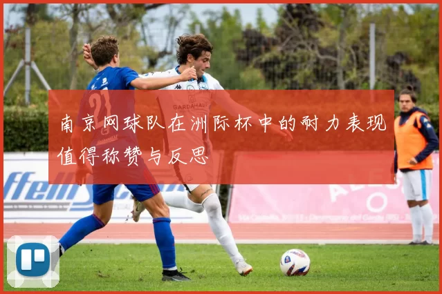 南京网球队在洲际杯中的耐力表现值得称赞与反思