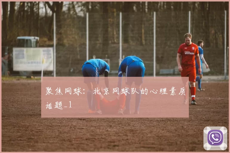 聚焦网球：北京网球队的心理素质话题_1