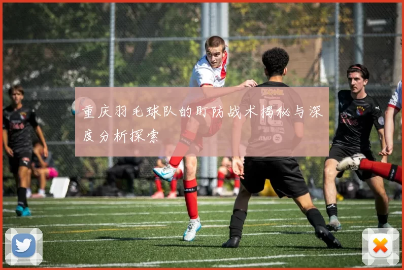 重庆羽毛球队的盯防战术揭秘与深度分析探索