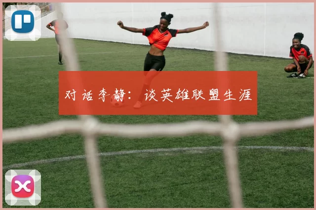 对话李静：谈英雄联盟生涯