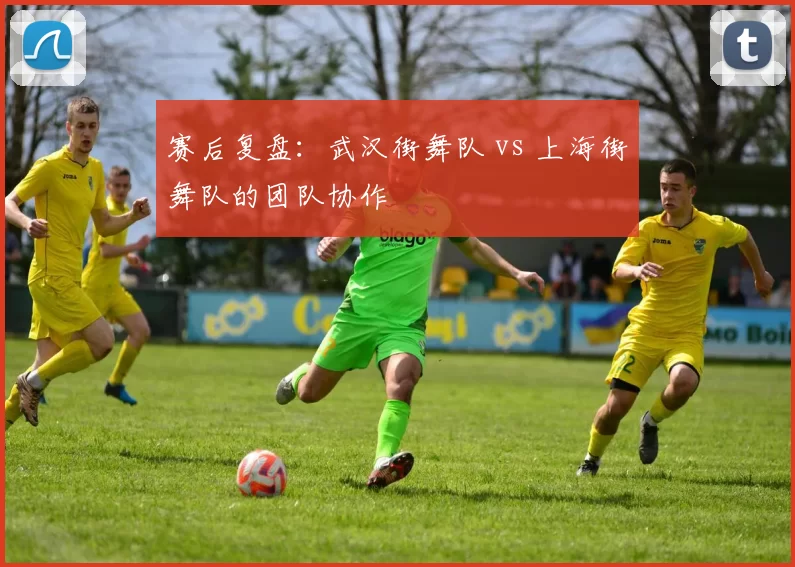 赛后复盘：武汉街舞队 vs 上海街舞队的团队协作